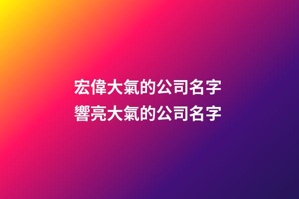 宏偉大氣的公司名字 響亮大氣的公司名字-第1張-公司起名-玄機派